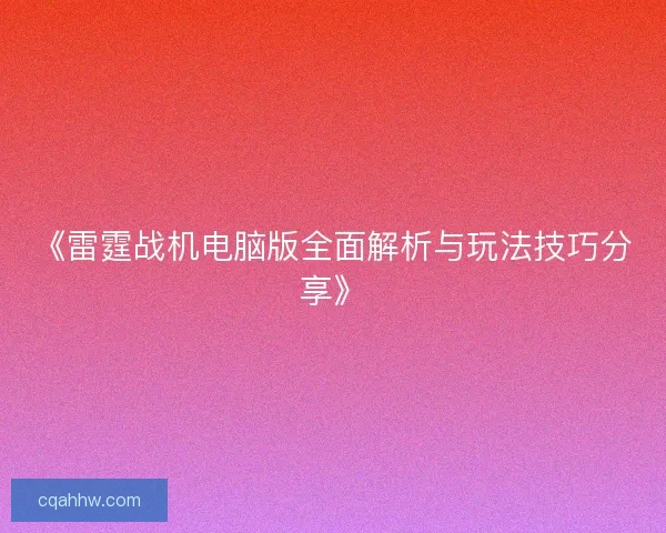 《雷霆战机电脑版全面解析与玩法技巧分享》