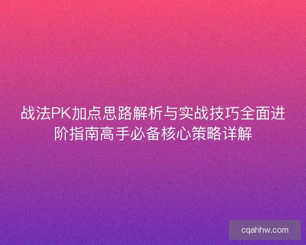 战法PK加点思路解析与实战技巧全面进阶指南高手必备核心策略详解
