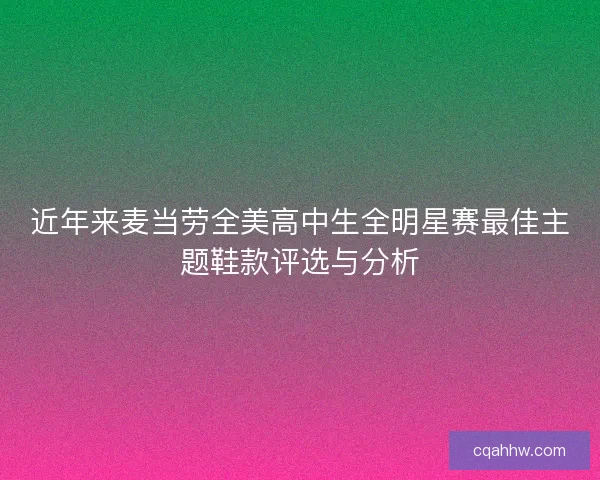 近年来麦当劳全美高中生全明星赛最佳主题鞋款评选与分析 近年来麦当劳全美高中生全明星赛最佳主题鞋款评选与分析