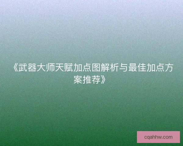 《武器大师天赋加点图解析与最佳加点方案推荐》 《武器大师天赋加点图解析与最佳加点方案推荐》