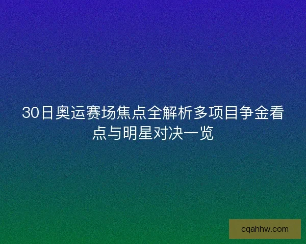 30日奥运赛场焦点全解析多项目争金看点与明星对决一览