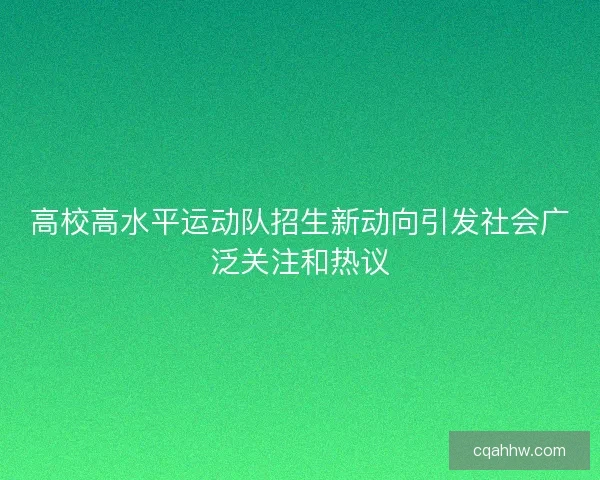 高校高水平运动队招生新动向引发社会广泛关注和热议 高校高水平运动队招生新动向引发社会广泛关注和热议