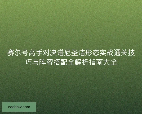 赛尔号高手对决谱尼圣洁形态实战通关技巧与阵容搭配全解析指南大全