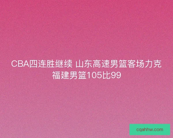CBA四连胜继续 山东高速男篮客场力克福建男篮105比99 CBA四连胜继续 山东高速男篮客场力克福建男篮105比99