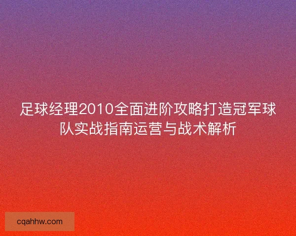 足球经理2010全面进阶攻略打造冠军球队实战指南运营与战术解析