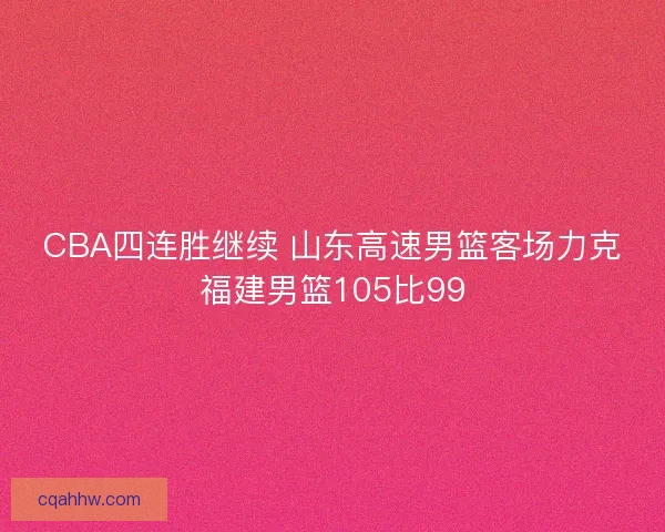 CBA四连胜继续 山东高速男篮客场力克福建男篮105比99