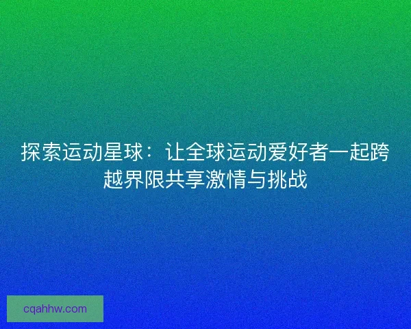探索运动星球：让全球运动爱好者一起跨越界限共享激情与挑战