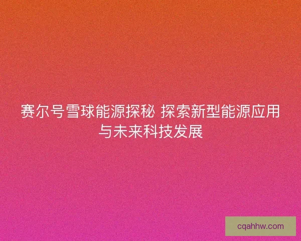赛尔号雪球能源探秘 探索新型能源应用与未来科技发展