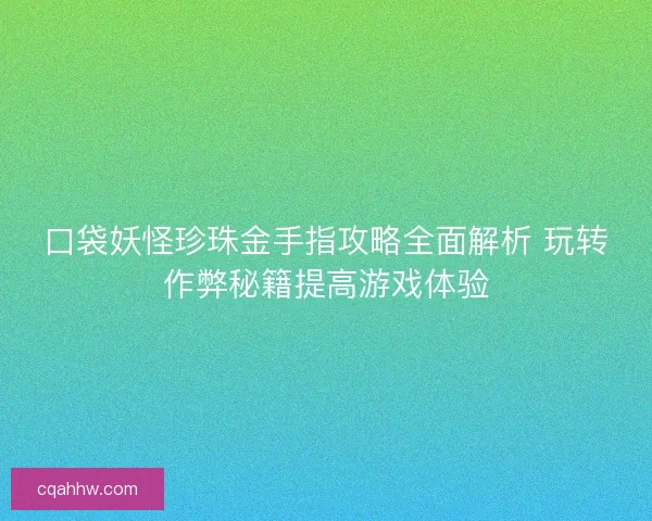口袋妖怪珍珠金手指攻略全面解析 玩转作弊秘籍提高游戏体验
